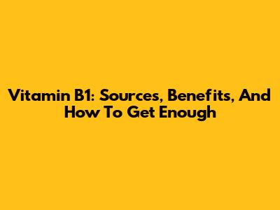 Vitamin B1: Sources, Benefits, And How To Get Enough