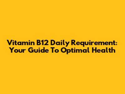 Vitamin B12 Daily Requirement: Your Guide To Optimal Health