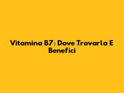 Vitamina B7: Dove Trovarla E Benefici
