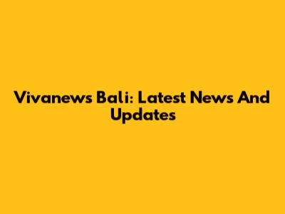 Vivanews Bali: Latest News And Updates