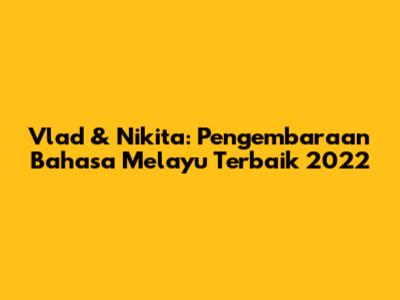 Vlad & Nikita: Pengembaraan Bahasa Melayu Terbaik 2022