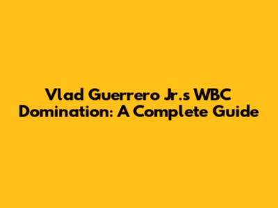 Vlad Guerrero Jr.'s WBC Domination: A Complete Guide