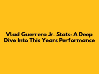 Vlad Guerrero Jr. Stats: A Deep Dive Into This Year's Performance