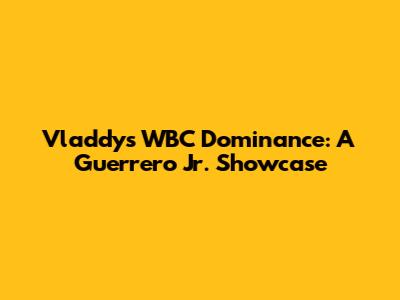 Vladdy's WBC Dominance: A Guerrero Jr. Showcase