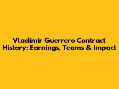 Vladimir Guerrero Contract History: Earnings, Teams & Impact