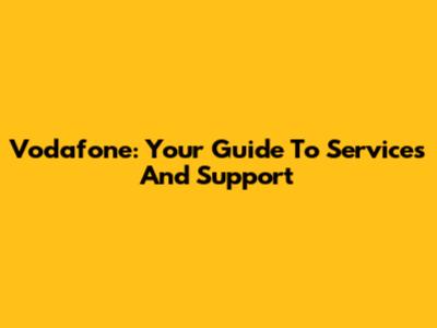 Vodafone: Your Guide To Services And Support