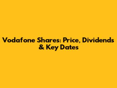 Vodafone Shares: Price, Dividends & Key Dates