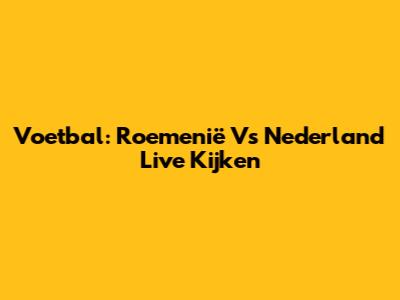 Voetbal: Roemenië Vs Nederland Live Kijken
