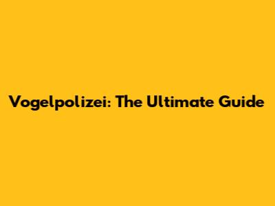 Vogelpolizei: The Ultimate Guide
