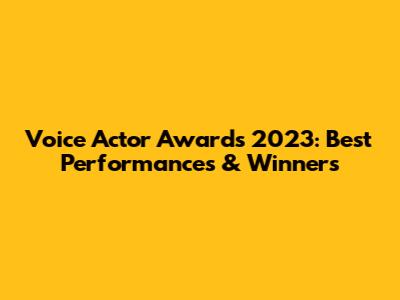 Voice Actor Awards 2023: Best Performances & Winners