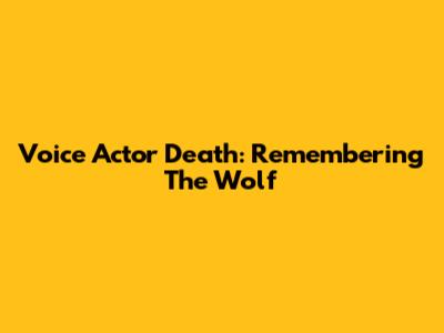 Voice Actor Death: Remembering The Wolf