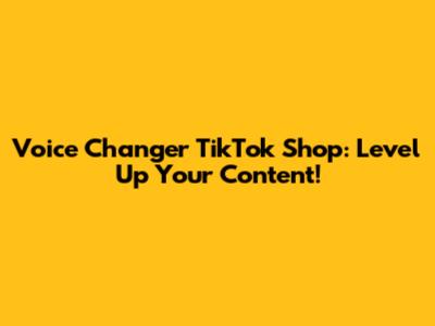 Voice Changer TikTok Shop: Level Up Your Content!