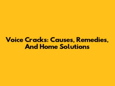 Voice Cracks: Causes, Remedies, And Home Solutions