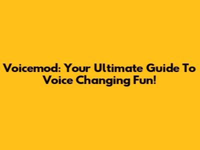 Voicemod: Your Ultimate Guide To Voice Changing Fun!
