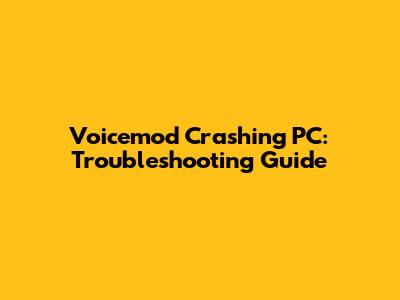 Voicemod Crashing PC: Troubleshooting Guide