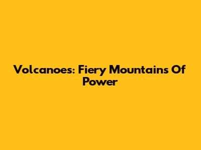 Volcanoes: Fiery Mountains Of Power