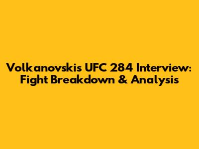 Volkanovski's UFC 284 Interview: Fight Breakdown & Analysis