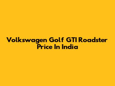 Volkswagen Golf GTI Roadster Price In India