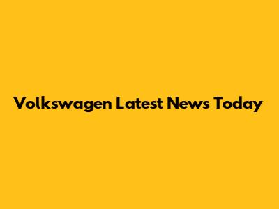 Volkswagen Latest News Today