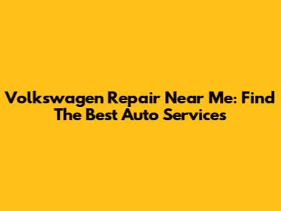 Volkswagen Repair Near Me: Find The Best Auto Services