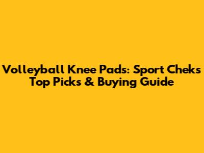 Volleyball Knee Pads: Sport Chek's Top Picks & Buying Guide