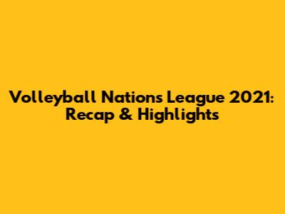 Volleyball Nations League 2021: Recap & Highlights