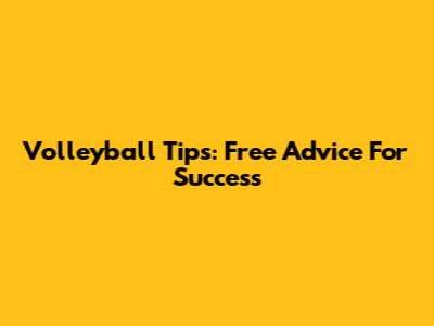 Volleyball Tips: Free Advice For Success