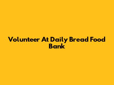 Volunteer At Daily Bread Food Bank