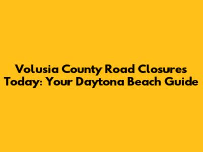 Volusia County Road Closures Today: Your Daytona Beach Guide