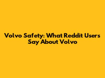 Volvo Safety: What Reddit Users Say About Volvo