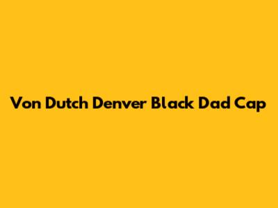 Von Dutch Denver Black Dad Cap