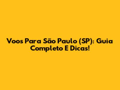 Voos Para São Paulo (SP): Guia Completo E Dicas!