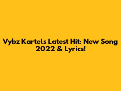 Vybz Kartel's Latest Hit: New Song 2022 & Lyrics!