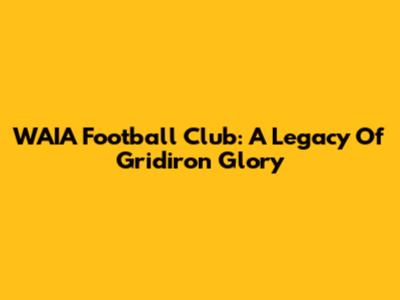 WAIA Football Club: A Legacy Of Gridiron Glory