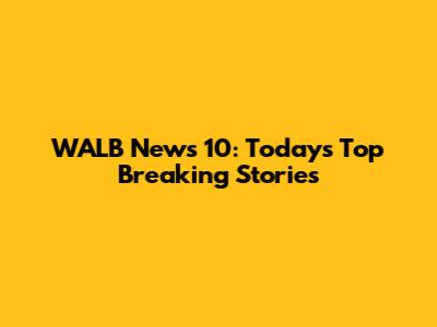WALB News 10: Today's Top Breaking Stories