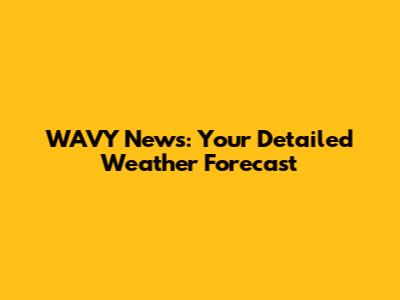 WAVY News: Your Detailed Weather Forecast