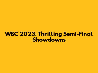 WBC 2023: Thrilling Semi-Final Showdowns