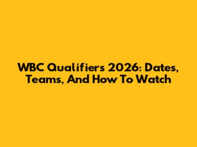 WBC Qualifiers 2026: Dates, Teams, And How To Watch