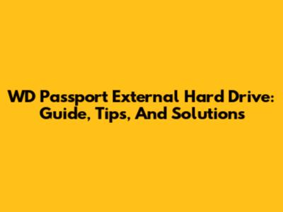 WD Passport External Hard Drive: Guide, Tips, And Solutions