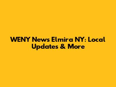 WENY News Elmira NY: Local Updates & More
