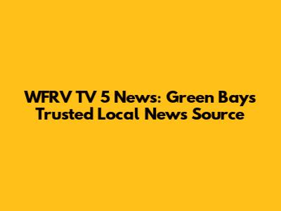 WFRV TV 5 News: Green Bay's Trusted Local News Source