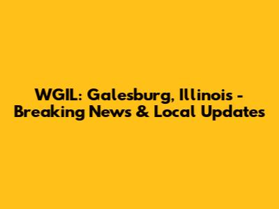 WGIL: Galesburg, Illinois - Breaking News & Local Updates