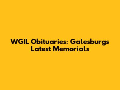 WGIL Obituaries: Galesburg's Latest Memorials
