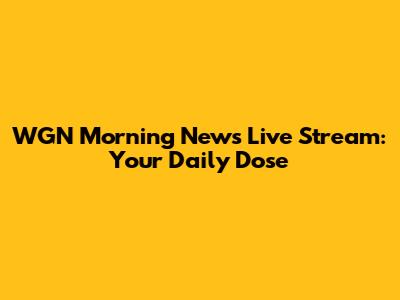 WGN Morning News Live Stream: Your Daily Dose