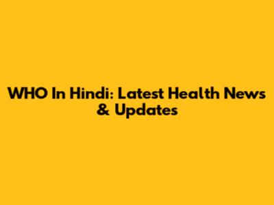 WHO In Hindi: Latest Health News & Updates