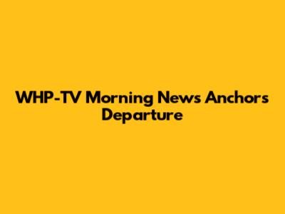 WHP-TV Morning News Anchors Departure