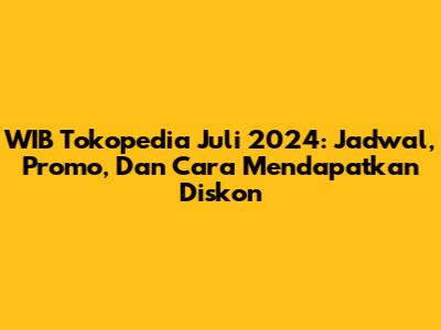 WIB Tokopedia Juli 2024: Jadwal, Promo, Dan Cara Mendapatkan Diskon