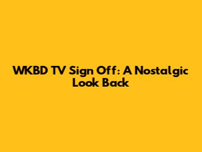 WKBD TV Sign Off: A Nostalgic Look Back