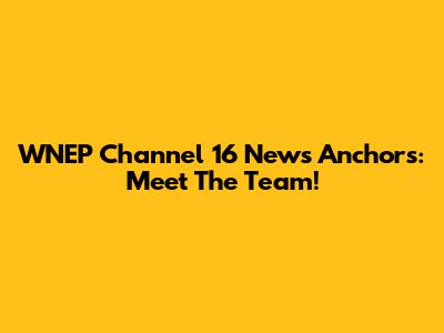WNEP Channel 16 News Anchors: Meet The Team!