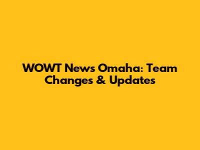 WOWT News Omaha: Team Changes & Updates